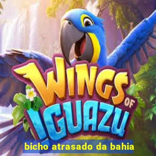 bicho atrasado da bahia